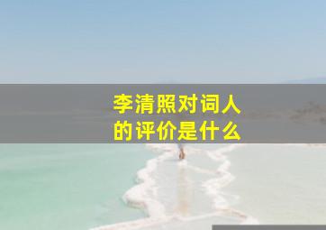 李清照对词人的评价是什么