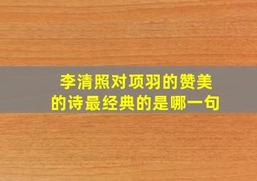 李清照对项羽的赞美的诗最经典的是哪一句