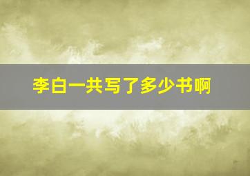 李白一共写了多少书啊