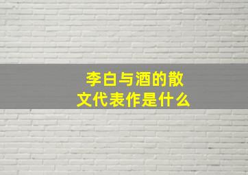 李白与酒的散文代表作是什么