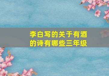 李白写的关于有酒的诗有哪些三年级