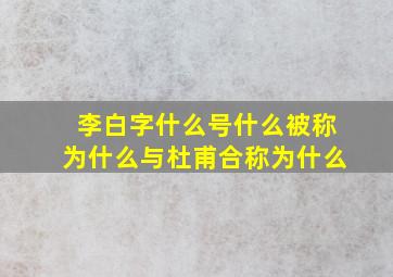 李白字什么号什么被称为什么与杜甫合称为什么