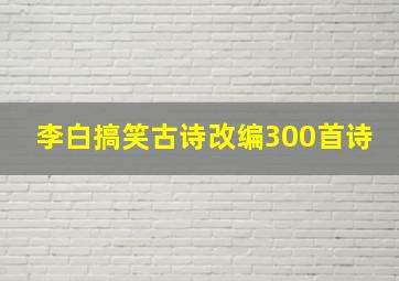 李白搞笑古诗改编300首诗