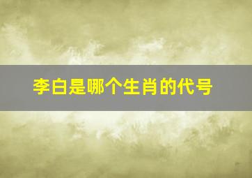 李白是哪个生肖的代号