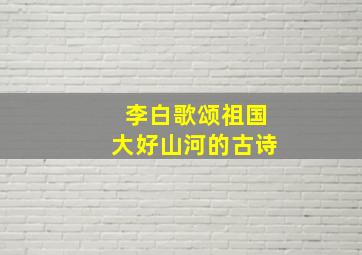 李白歌颂祖国大好山河的古诗