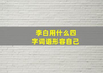 李白用什么四字词语形容自己