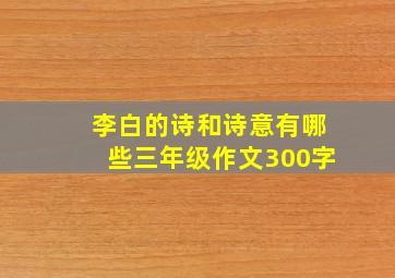 李白的诗和诗意有哪些三年级作文300字