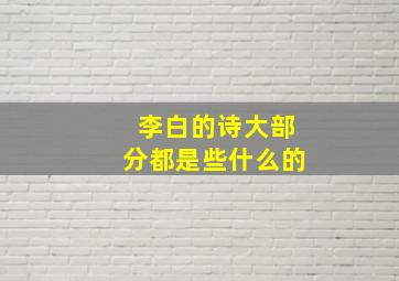 李白的诗大部分都是些什么的