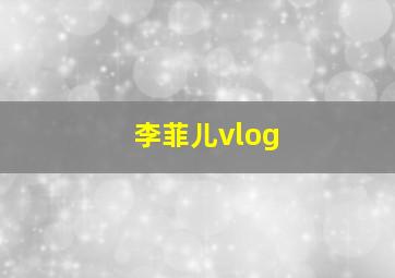 李菲儿vlog