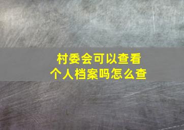 村委会可以查看个人档案吗怎么查