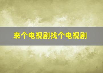 来个电视剧找个电视剧