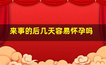 来事的后几天容易怀孕吗