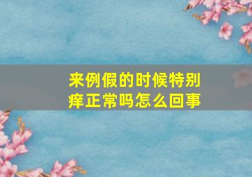 来例假的时候特别痒正常吗怎么回事