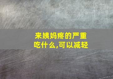 来姨妈疼的严重吃什么,可以减轻