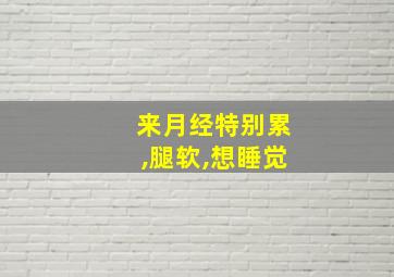 来月经特别累,腿软,想睡觉