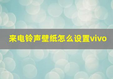 来电铃声壁纸怎么设置vivo