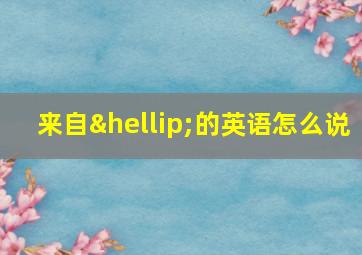 来自…的英语怎么说