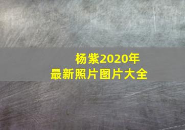 杨紫2020年最新照片图片大全