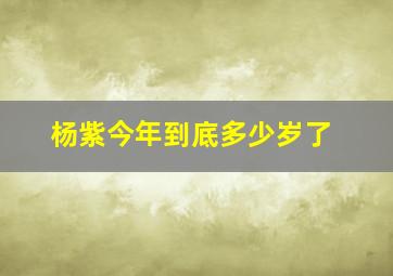 杨紫今年到底多少岁了