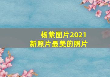 杨紫图片2021新照片最美的照片