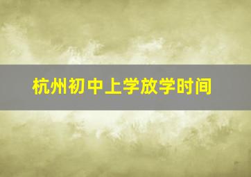 杭州初中上学放学时间