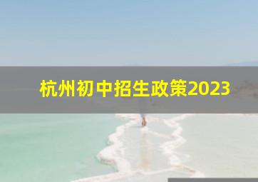 杭州初中招生政策2023