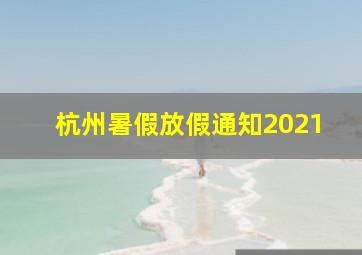 杭州暑假放假通知2021