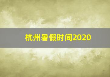 杭州暑假时间2020