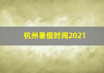 杭州暑假时间2021