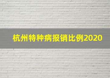 杭州特种病报销比例2020