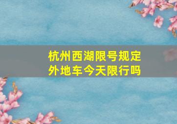 杭州西湖限号规定外地车今天限行吗