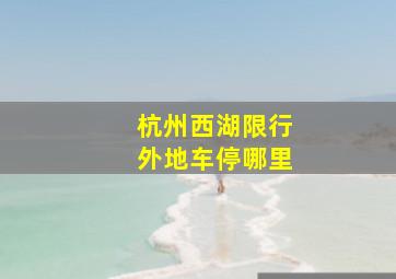 杭州西湖限行外地车停哪里