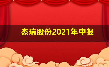 杰瑞股份2021年中报