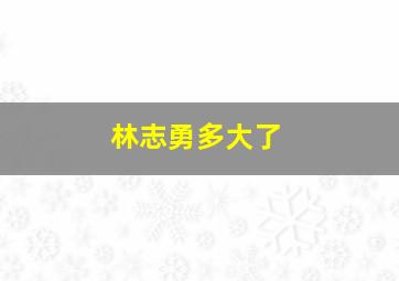 林志勇多大了