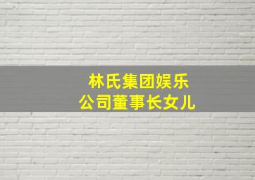 林氏集团娱乐公司董事长女儿