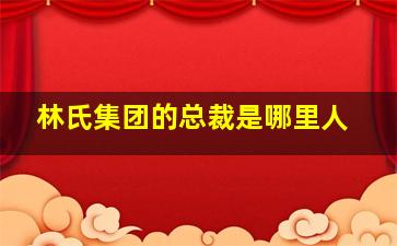 林氏集团的总裁是哪里人