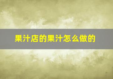 果汁店的果汁怎么做的