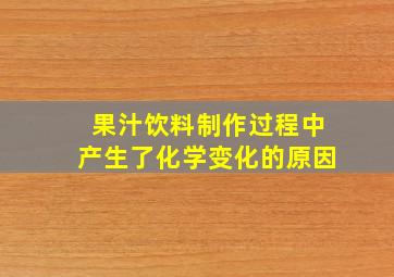 果汁饮料制作过程中产生了化学变化的原因