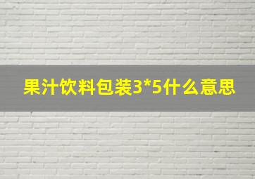 果汁饮料包装3*5什么意思