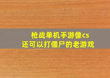 枪战单机手游像cs还可以打僵尸的老游戏