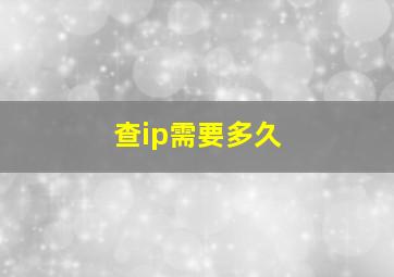 查ip需要多久