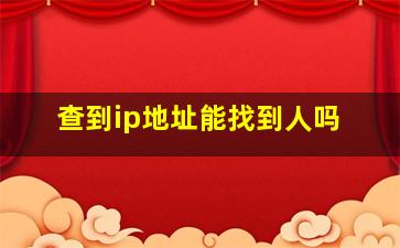 查到ip地址能找到人吗