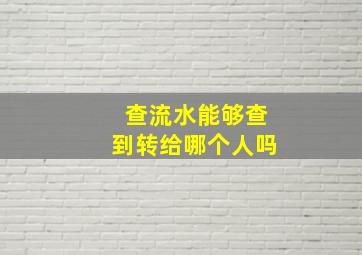 查流水能够查到转给哪个人吗