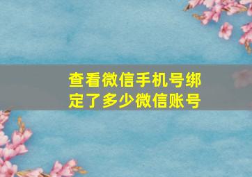 查看微信手机号绑定了多少微信账号