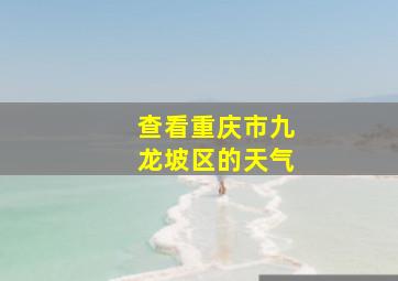 查看重庆市九龙坡区的天气