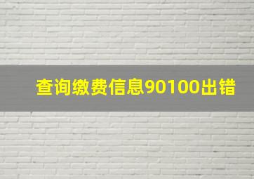 查询缴费信息90100出错