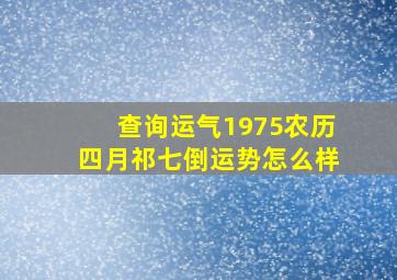 查询运气1975农历四月祁七倒运势怎么样