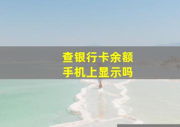 查银行卡余额手机上显示吗