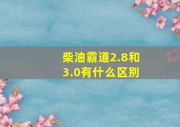 柴油霸道2.8和3.0有什么区别