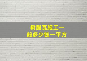 树脂瓦施工一般多少钱一平方